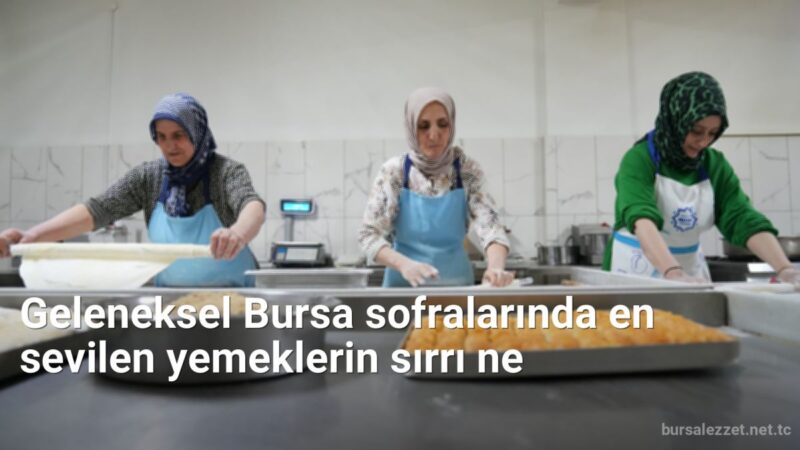 Geleneksel Bursa sofralarında en sevilen yemeklerin sırrı ne - bursalezzet.net.tc
